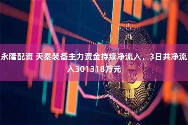 永隆配资 天秦装备主力资金持续净流入，3日共净流入301318万元
